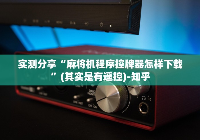 实测分享“麻将机程序控牌器怎样下载”(其实是有遥控)-知乎