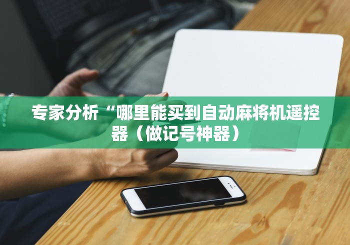 专家分析“哪里能买到自动麻将机遥控器（做记号神器）