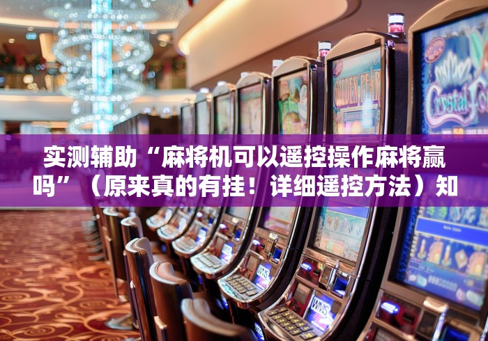 实测辅助“麻将机可以遥控操作麻将赢吗”(原来真的有挂!详细遥控方法)知乎 实测辅助“麻将机可以遥控操作麻将赢吗”(原来真的有挂!详细遥控方法)知乎