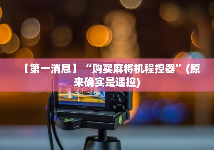 【第一消息】“购买麻将机程控器”(原来确实是遥控)