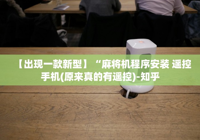 【出现一款新型】“麻将机程序安装 遥控手机(原来真的有遥控)-知乎