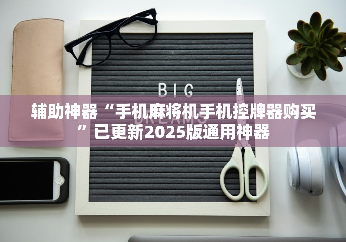 辅助神器“手机麻将机手机控牌器购买”已更新2025版通用神器 辅助神器“手机麻将机手机控牌器购买”已更新2025版通用神器