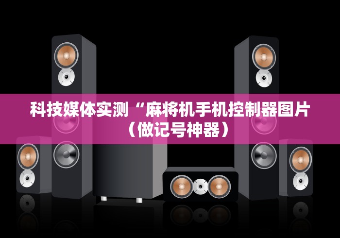 科技媒体实测“麻将机手机控制器图片（做记号神器）