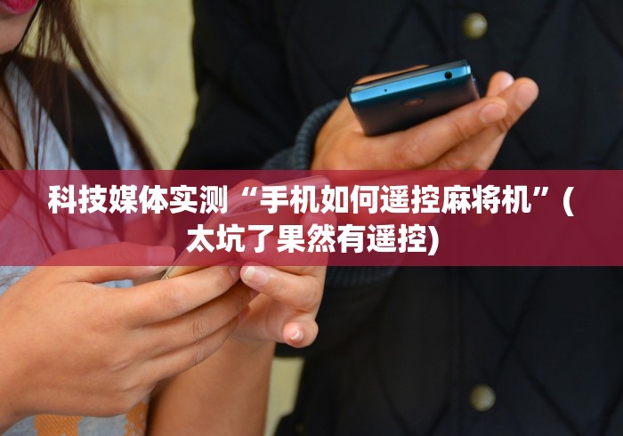 科技媒体实测“手机如何遥控麻将机”(太坑了果然有遥控) 科技媒体实测“手机如何遥控麻将机”(太坑了果然有遥控)