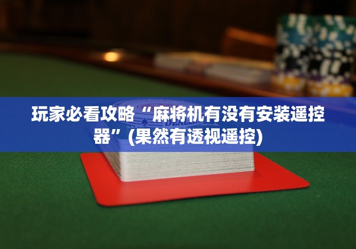 玩家必看攻略“麻将机有没有安装遥控器”(果然有透视遥控)