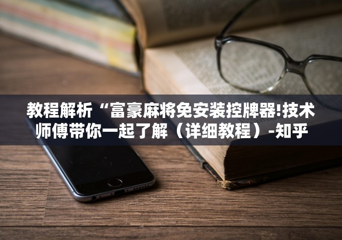 教程解析“富豪麻将免安装控牌器!技术师傅带你一起了解（详细教程）-知乎