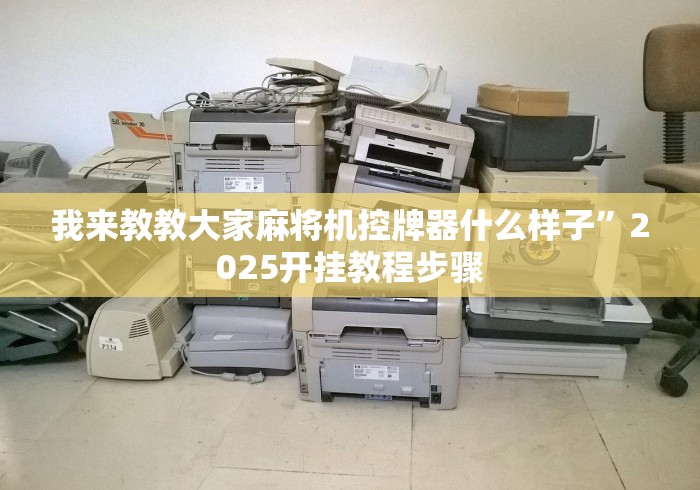 我来教教大家麻将机控牌器什么样子”2025开挂教程步骤