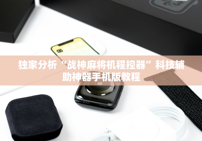 独家分析“战神麻将机程控器”科技辅助神器手机版教程