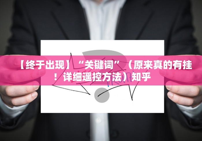 【终于出现】“关键词”（原来真的有挂！详细遥控方法）知乎