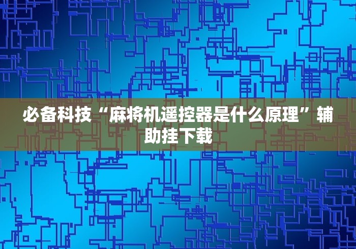 必备科技“麻将机遥控器是什么原理”辅助挂下载