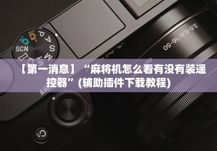 【第一消息】“麻将机怎么看有没有装遥控器”(辅助插件下载教程) 【第一消息】“麻将机怎么看有没有装遥控器”(辅助插件下载教程)