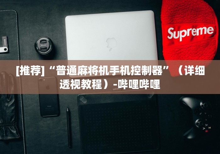 [推荐]“普通麻将机手机控制器”（详细透视教程）-哔哩哔哩