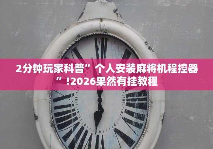 2分钟玩家科普”个人安装麻将机程控器”!2026果然有挂教程