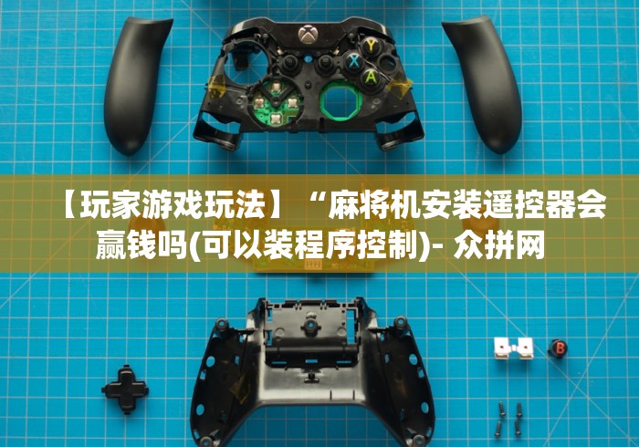 【玩家游戏玩法】“麻将机安装遥控器会赢钱吗(可以装程序控制)- 众拼网