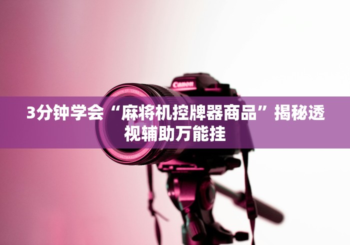 3分钟学会“麻将机控牌器商品”揭秘透视辅助万能挂