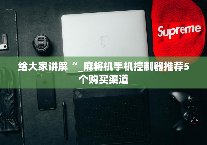辅助最新信息“麻将机免安装随意控牌器效果评测”!2026果然有挂教程