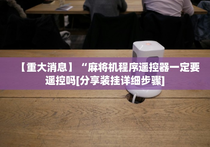 【重大消息】“麻将机程序遥控器一定要遥控吗[分享装挂详细步骤]