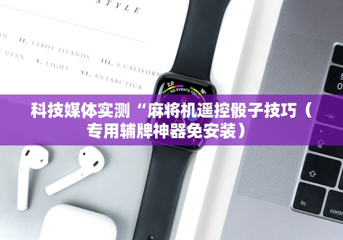 科技媒体实测“麻将机遥控骰子技巧（专用辅牌神器免安装） 