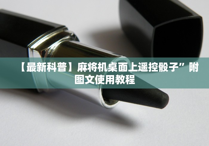 【最新科普】麻将机桌面上遥控骰子”附图文使用教程