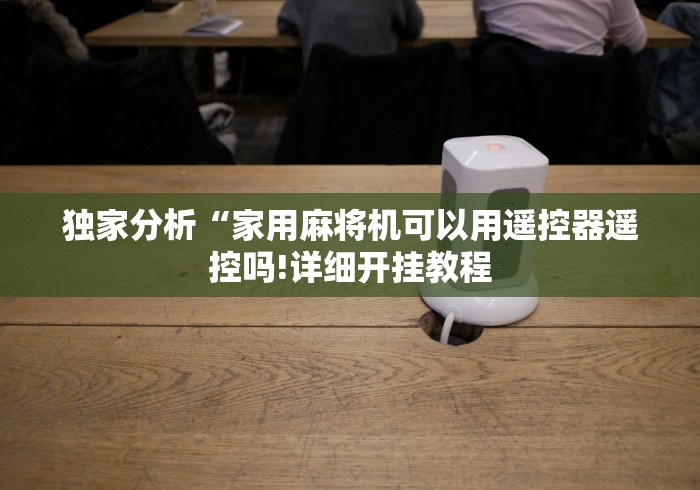 独家分析“家用麻将机可以用遥控器遥控吗!详细开挂教程