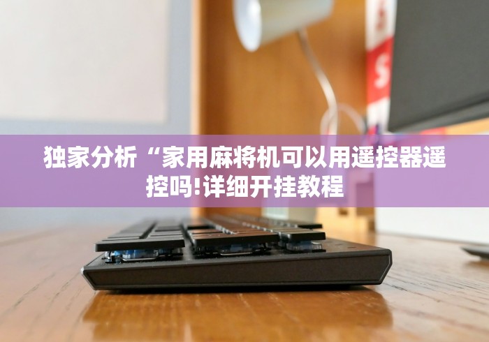 独家分析“麻将机程序控牌器最新款（助赢神器通用版）