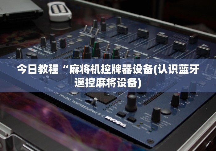 今日教程“麻将机控牌器设备(认识蓝牙遥控麻将设备)