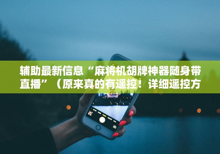 辅助最新信息“麻将机胡牌神器随身带直播”（原来真的有遥控！详细遥控方法）知乎