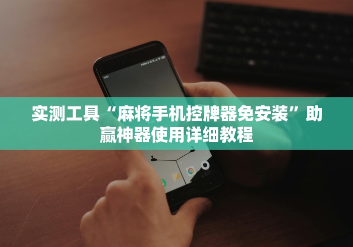 实测工具“麻将手机控牌器免安装”助赢神器使用详细教程