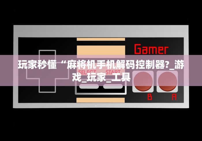 玩家秒懂“麻将机手机解码控制器?_游戏_玩家_工具