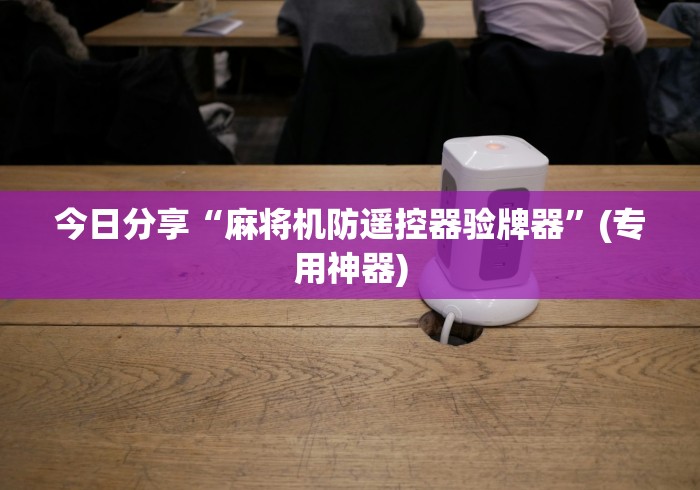 今日分享“麻将机防遥控器验牌器”(专用神器)