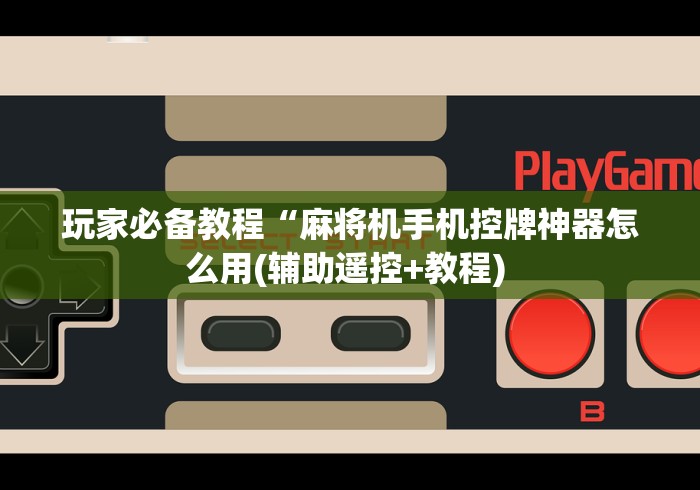 玩家必备教程“麻将机手机控牌神器怎么用(辅助遥控+教程) 