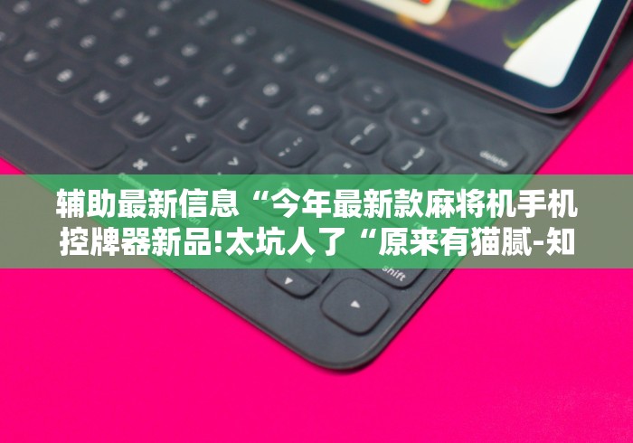 辅助最新信息“今年最新款麻将机手机控牌器新品!太坑人了“原来有猫腻-知乎