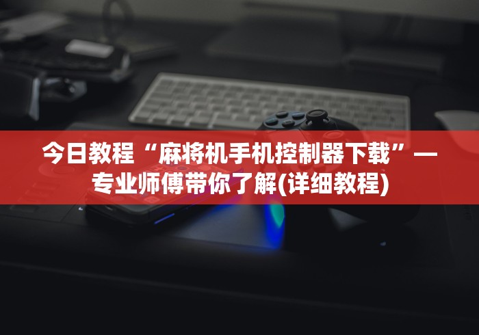 今日教程“麻将机手机控制器下载”—专业师傅带你了解(详细教程)