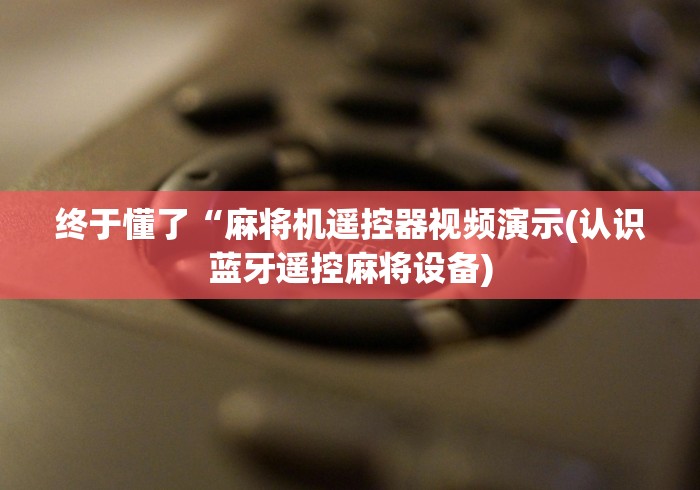 终于懂了“麻将机遥控器视频演示(认识蓝牙遥控麻将设备)