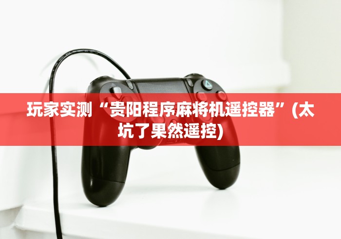 玩家实测“贵阳程序麻将机遥控器”(太坑了果然遥控)