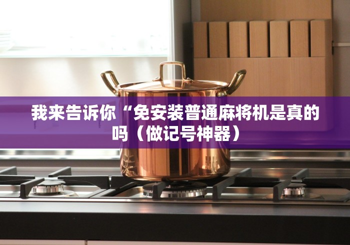 我来告诉你“免安装普通麻将机是真的吗（做记号神器）