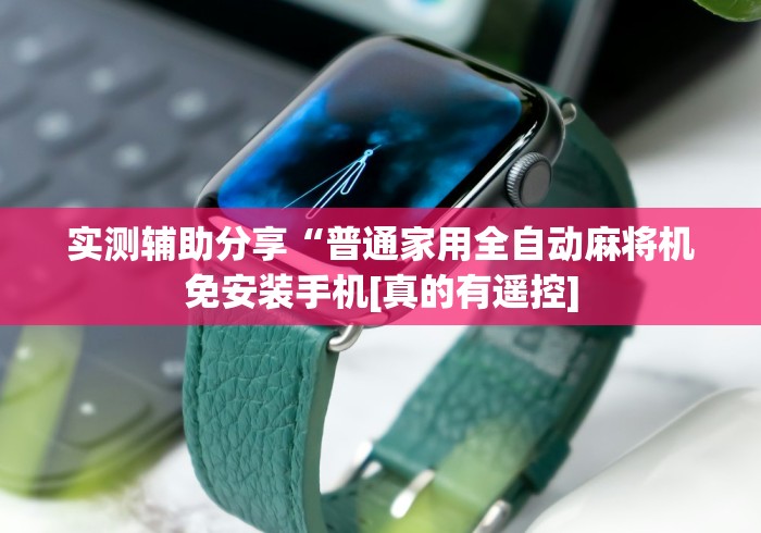 实测辅助分享“普通家用全自动麻将机免安装手机[真的有遥控]