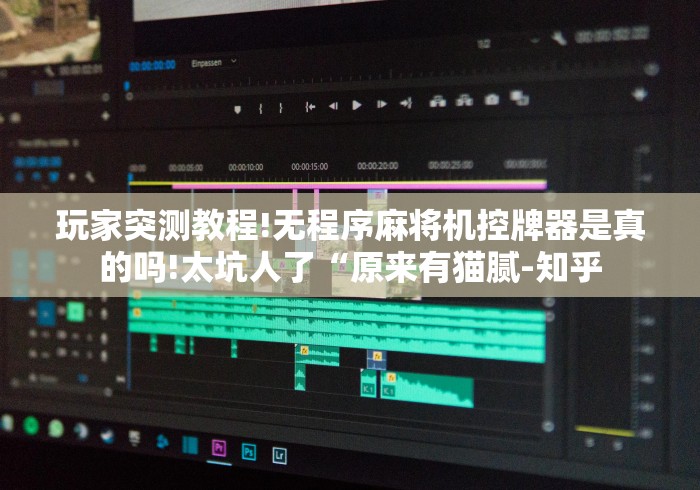 玩家突测教程!无程序麻将机控牌器是真的吗!太坑人了“原来有猫腻-知乎