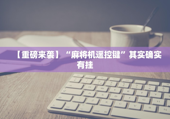 【重磅来袭】“麻将机遥控键”其实确实有挂