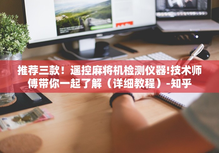 推荐三款！遥控麻将机检测仪器!技术师傅带你一起了解（详细教程）-知乎