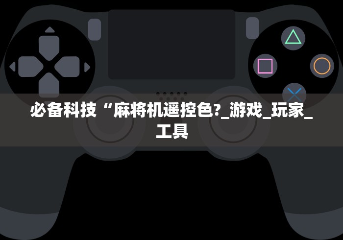必备科技“麻将机遥控色?_游戏_玩家_工具