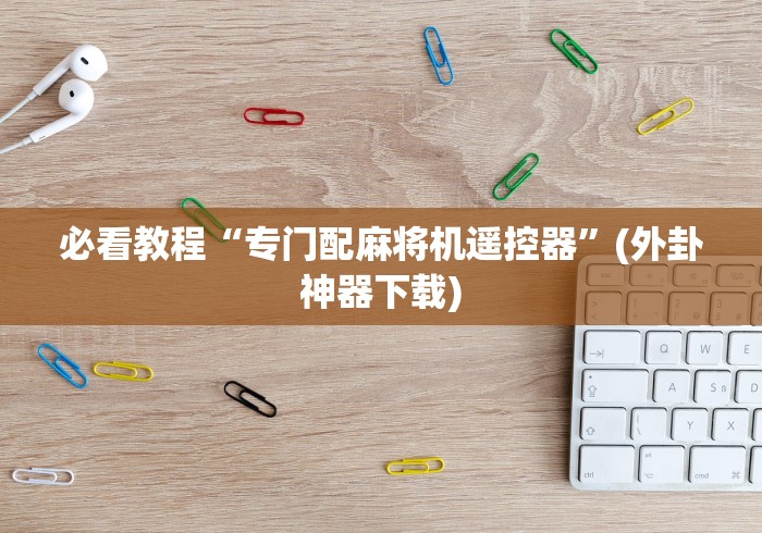 必看教程“专门配麻将机遥控器”(外卦神器下载)