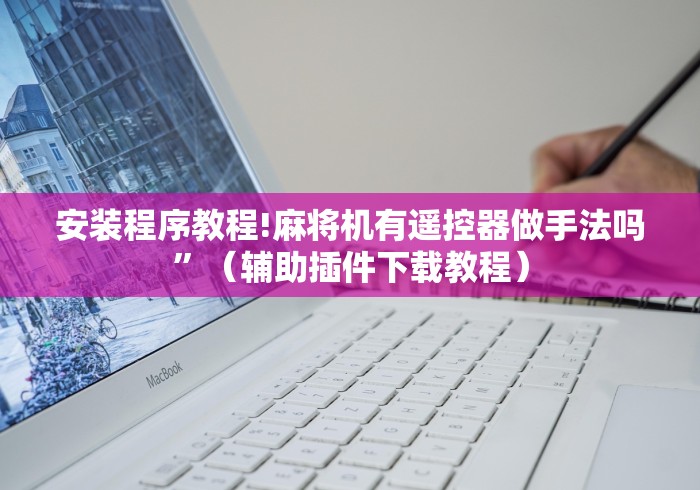安装程序教程!麻将机有遥控器做手法吗”（辅助插件下载教程）