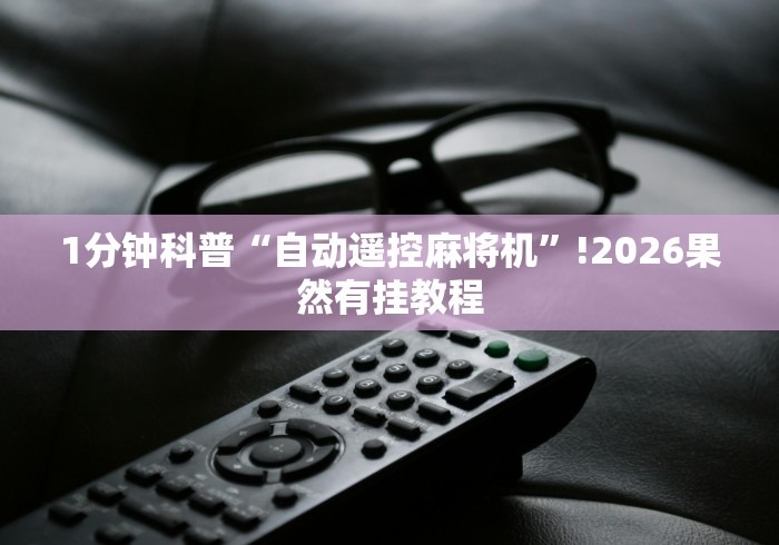 1分钟科普“自动遥控麻将机”!2026果然有挂教程