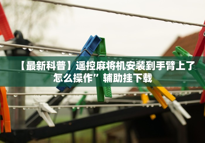 【最新科普】遥控麻将机安装到手臂上了怎么操作”辅助挂下载