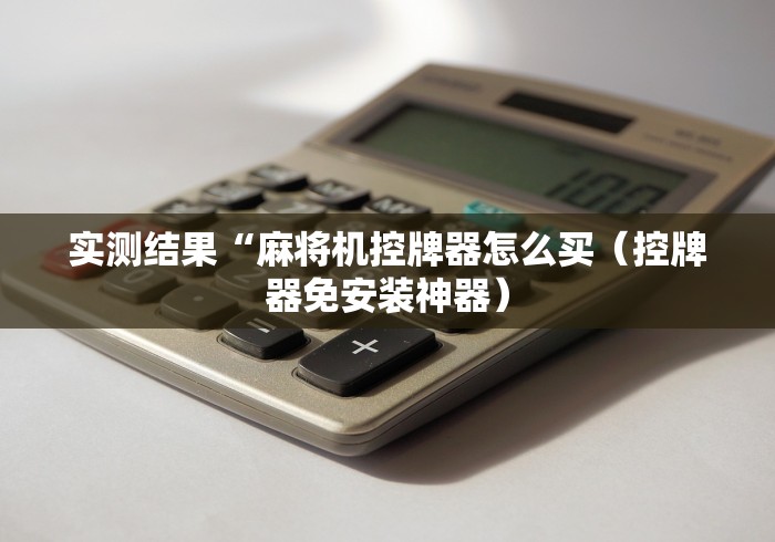 实测结果“麻将机控牌器怎么买（控牌器免安装神器）