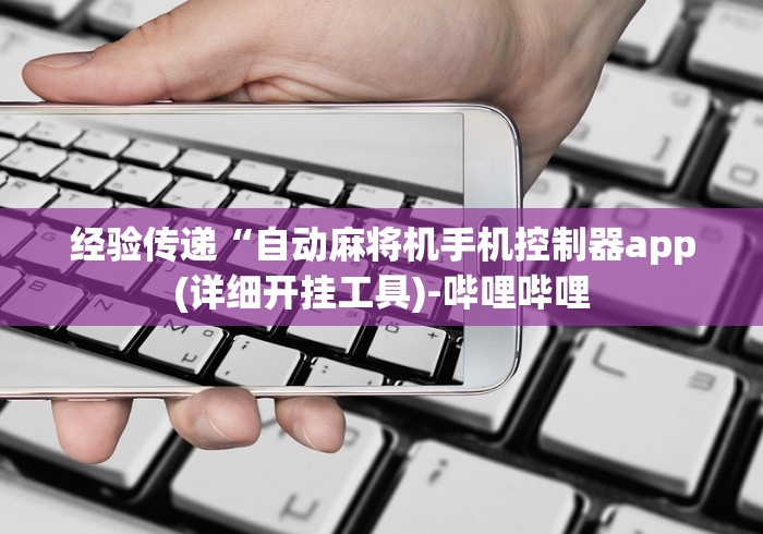 经验传递“自动麻将机手机控制器app(详细开挂工具)-哔哩哔哩