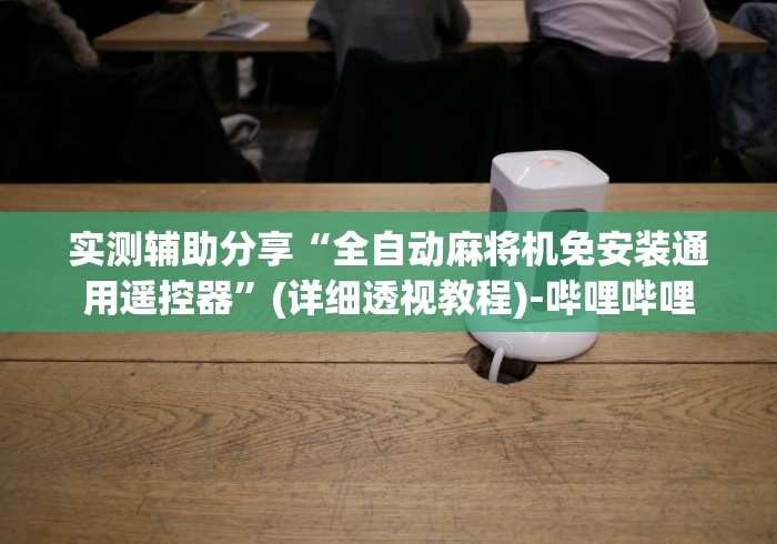 实测辅助分享“全自动麻将机免安装通用遥控器”(详细透视教程)-哔哩哔哩