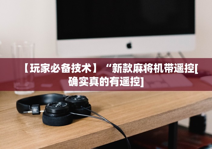 【玩家必备技术】“新款麻将机带遥控[确实真的有遥控]