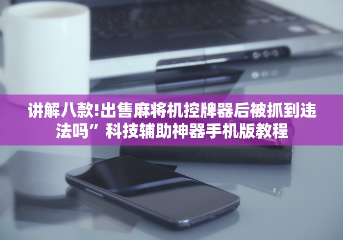 讲解八款!出售麻将机控牌器后被抓到违法吗”科技辅助神器手机版教程